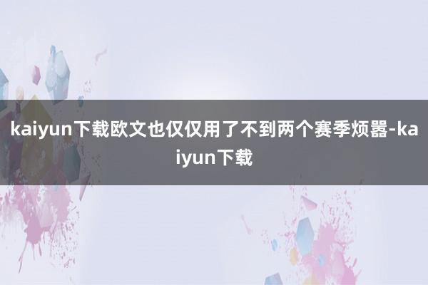 kaiyun下载欧文也仅仅用了不到两个赛季烦嚣-kaiyun下载