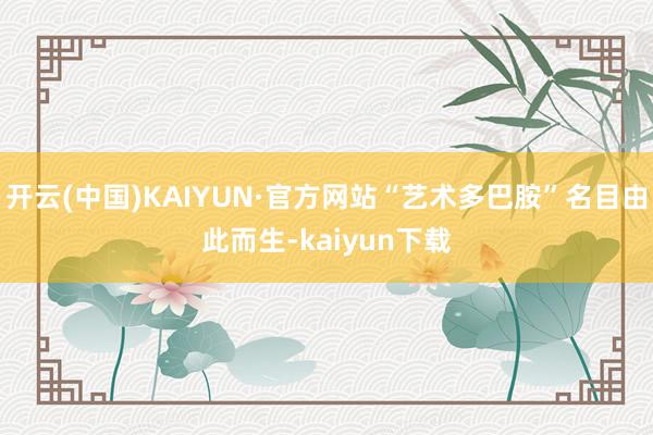 开云(中国)KAIYUN·官方网站“艺术多巴胺”名目由此而生-kaiyun下载