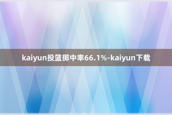 kaiyun投篮掷中率66.1%-kaiyun下载