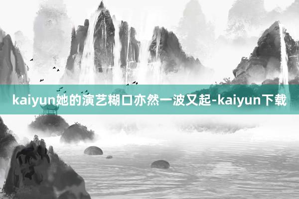 kaiyun她的演艺糊口亦然一波又起-kaiyun下载