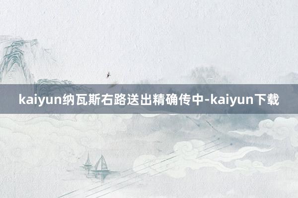 kaiyun纳瓦斯右路送出精确传中-kaiyun下载