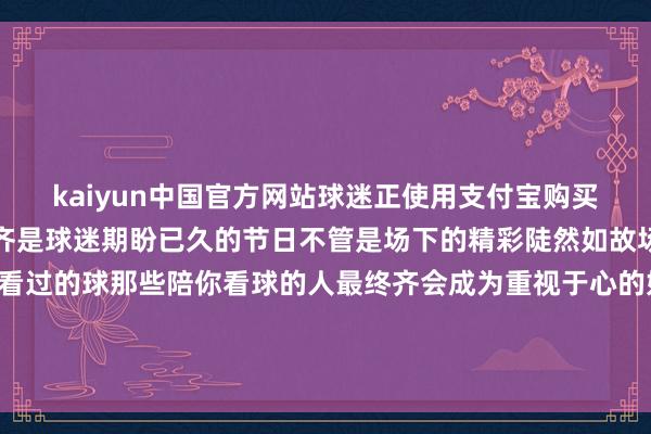 kaiyun中国官方网站球迷正使用支付宝购买操心品每一届足球大赛齐是球迷期盼已久的节日不管是场下的精彩陡然如故场边的花絮故事那些你看过的球那些陪你看球的人最终齐会成为重视于心的好意思好回忆这一届欧锦赛你准备看球吗？记者：肖世尧、公兵、岳东兴、刘旸剪辑：卢羽晨、黄绪国-kaiyun下载