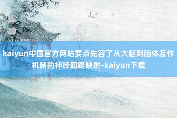 kaiyun中国官方网站要点先容了从大脑到脑体互作机制的神经回路映射-kaiyun下载