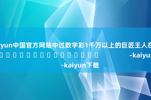 kaiyun中国官方网站中过数字彩1千万以上的巨匠王人在这儿！]															                -kaiyun下载