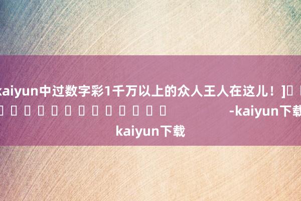 kaiyun中过数字彩1千万以上的众人王人在这儿！]　　															                -kaiyun下载