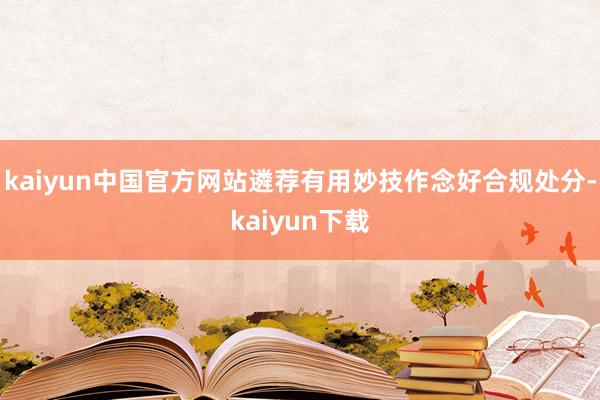 kaiyun中国官方网站遴荐有用妙技作念好合规处分-kaiyun下载