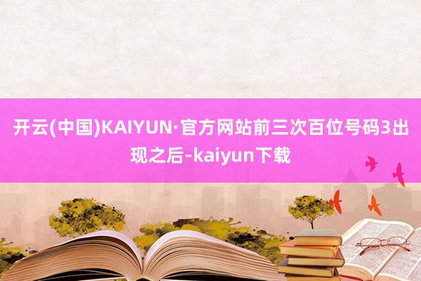 开云(中国)KAIYUN·官方网站　　前三次百位号码3出现之后-kaiyun下载