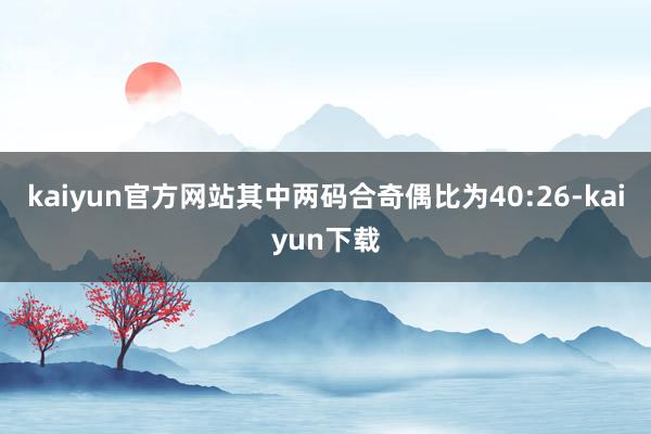 kaiyun官方网站其中两码合奇偶比为40:26-kaiyun下载