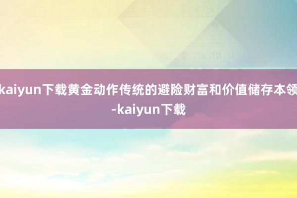 kaiyun下载黄金动作传统的避险财富和价值储存本领-kaiyun下载