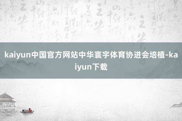 kaiyun中国官方网站中华寰宇体育协进会培植-kaiyun下载