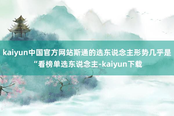 kaiyun中国官方网站斯通的选东说念主形势几乎是“看榜单选东说念主-kaiyun下载