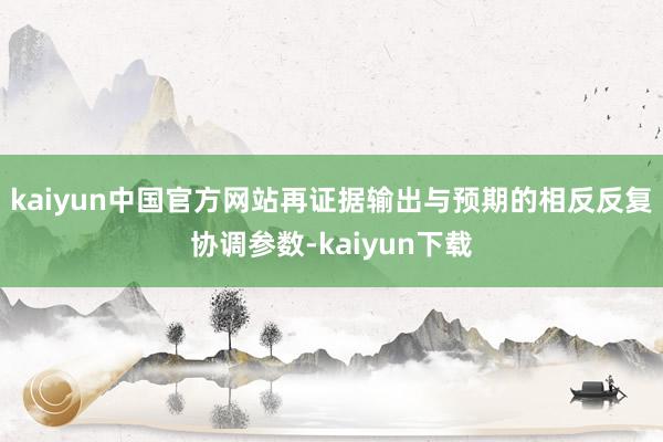 kaiyun中国官方网站再证据输出与预期的相反反复协调参数-kaiyun下载