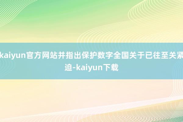 kaiyun官方网站并指出保护数字全国关于已往至关紧迫-kaiyun下载