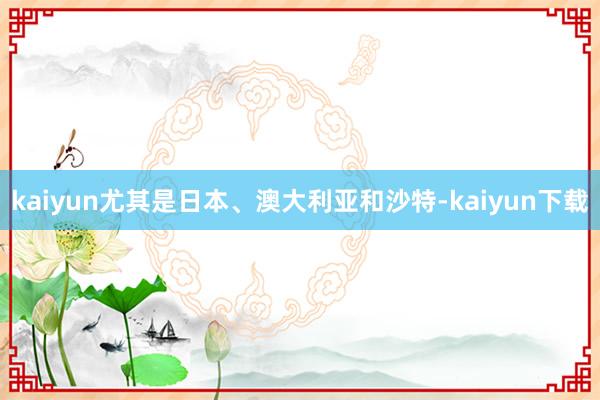 kaiyun尤其是日本、澳大利亚和沙特-kaiyun下载