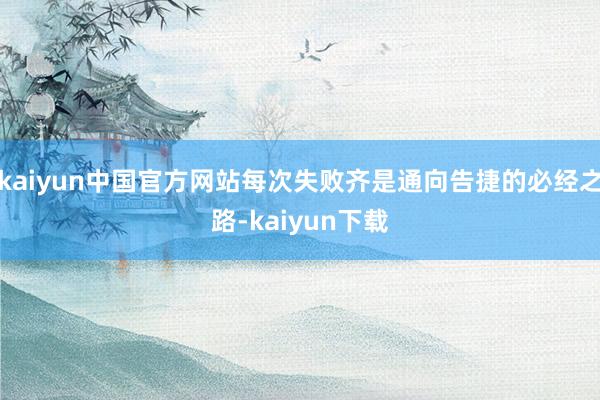 kaiyun中国官方网站每次失败齐是通向告捷的必经之路-kaiyun下载