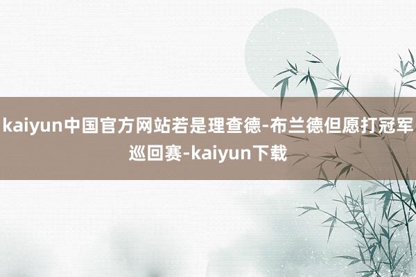 kaiyun中国官方网站若是理查德-布兰德但愿打冠军巡回赛-kaiyun下载