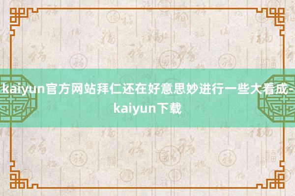 kaiyun官方网站拜仁还在好意思妙进行一些大看成-kaiyun下载