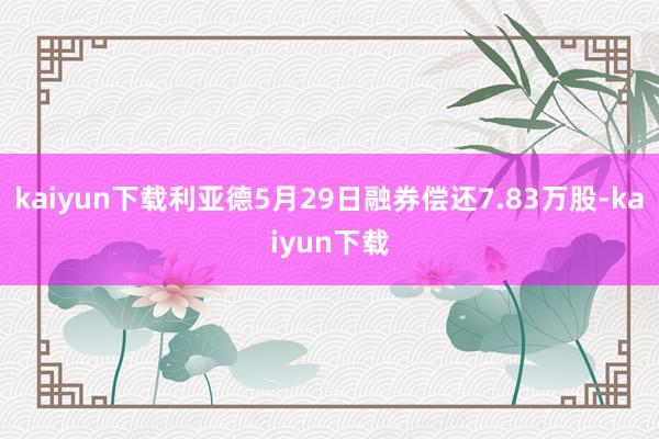 kaiyun下载利亚德5月29日融券偿还7.83万股-kaiyun下载