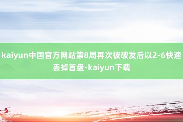 kaiyun中国官方网站第8局再次被破发后以2-6快速丢掉首盘-kaiyun下载