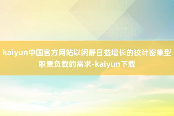 kaiyun中国官方网站以闲静日益增长的狡计密集型职责负载的需求-kaiyun下载