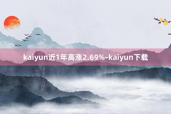 kaiyun近1年高涨2.69%-kaiyun下载