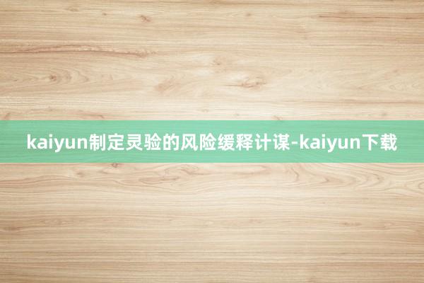 kaiyun制定灵验的风险缓释计谋-kaiyun下载