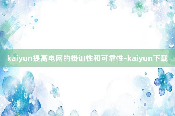 kaiyun提高电网的褂讪性和可靠性-kaiyun下载