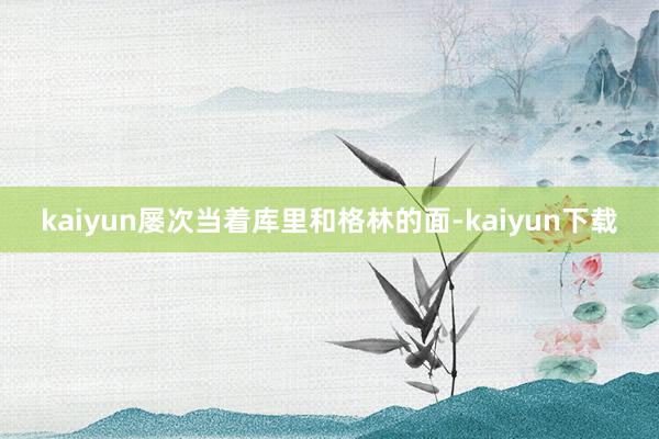 kaiyun屡次当着库里和格林的面-kaiyun下载