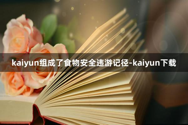 kaiyun组成了食物安全违游记径-kaiyun下载