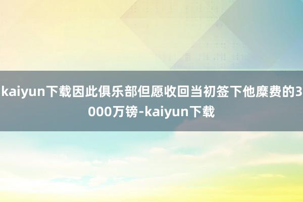 kaiyun下载因此俱乐部但愿收回当初签下他糜费的3000万镑-kaiyun下载