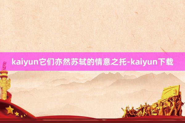 kaiyun它们亦然苏轼的情意之托-kaiyun下载