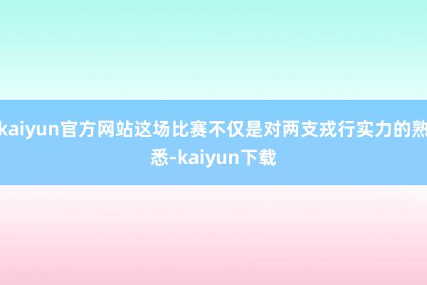 kaiyun官方网站这场比赛不仅是对两支戎行实力的熟悉-kaiyun下载