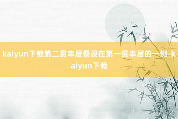 kaiyun下载第二贯串层叠设在第一贯串层的一侧-kaiyun下载