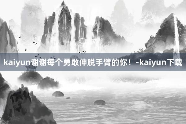 kaiyun谢谢每个勇敢伸脱手臂的你！-kaiyun下载