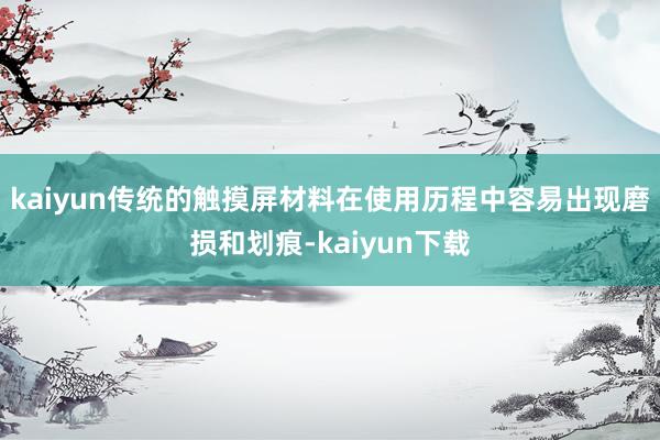 kaiyun传统的触摸屏材料在使用历程中容易出现磨损和划痕-kaiyun下载