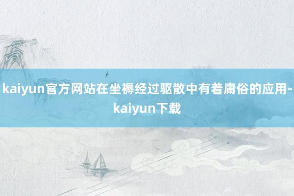 kaiyun官方网站在坐褥经过驱散中有着庸俗的应用-kaiyun下载