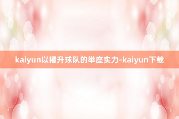 kaiyun以擢升球队的举座实力-kaiyun下载