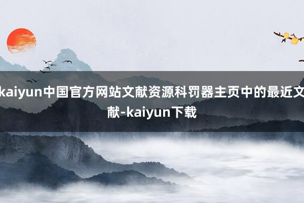 kaiyun中国官方网站文献资源科罚器主页中的最近文献-kaiyun下载