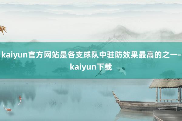 kaiyun官方网站是各支球队中驻防效果最高的之一-kaiyun下载