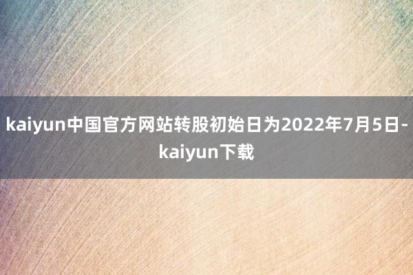 kaiyun中国官方网站转股初始日为2022年7月5日-kaiyun下载