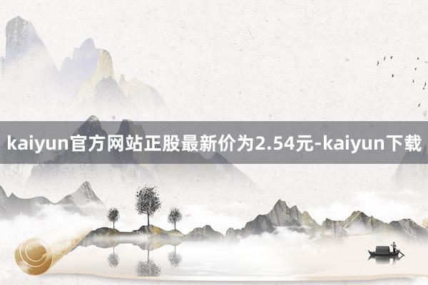 kaiyun官方网站正股最新价为2.54元-kaiyun下载