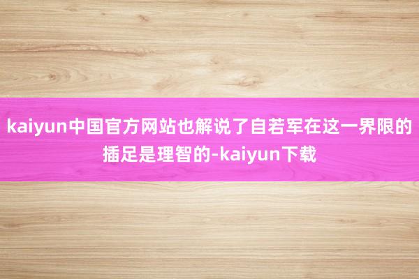 kaiyun中国官方网站也解说了自若军在这一界限的插足是理智的-kaiyun下载