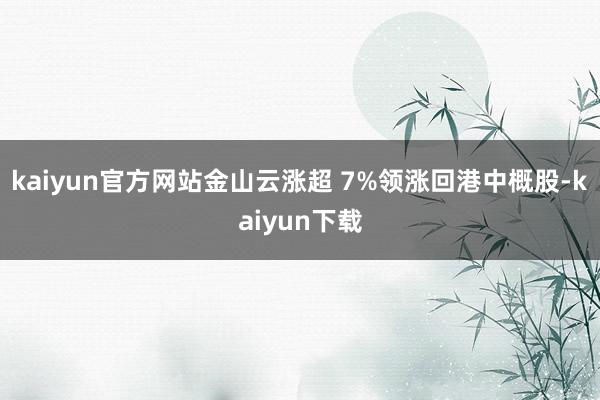 kaiyun官方网站金山云涨超 7%领涨回港中概股-kaiyun下载