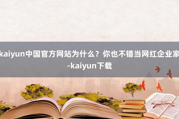 kaiyun中国官方网站为什么？你也不错当网红企业家-kaiyun下载