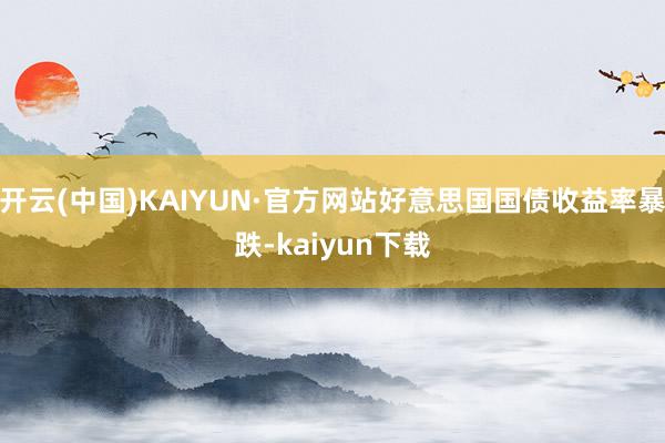 开云(中国)KAIYUN·官方网站好意思国国债收益率暴跌-kaiyun下载