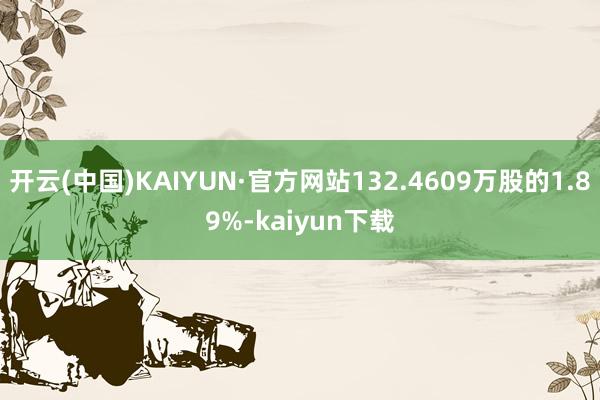 开云(中国)KAIYUN·官方网站132.4609万股的1.89%-kaiyun下载