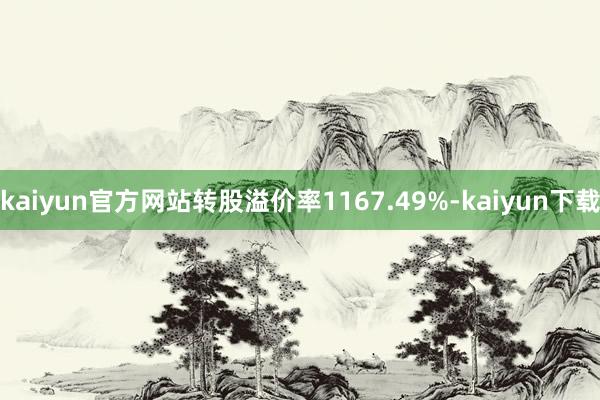 kaiyun官方网站转股溢价率1167.49%-kaiyun下载