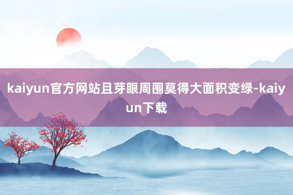 kaiyun官方网站且芽眼周围莫得大面积变绿-kaiyun下载