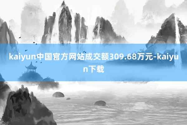 kaiyun中国官方网站成交额309.68万元-kaiyun下载