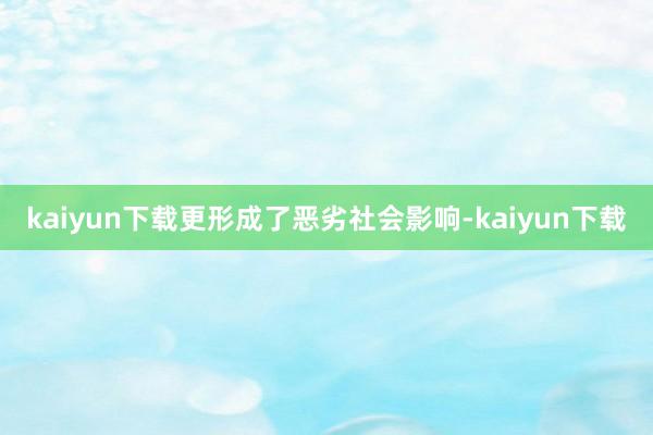 kaiyun下载更形成了恶劣社会影响-kaiyun下载